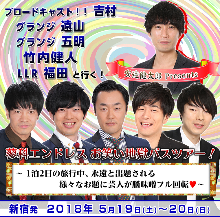 安達健太郎Presents!グランジ遠山・ブロードキャスト!!吉村・グランジ五明・竹内健人・LLR福田と行く!蓼科エンドレスお笑い地獄バスツアー!〜1泊2日の旅行中、永遠と出される様々なお題に芸人脳味噌フル回転♡〜