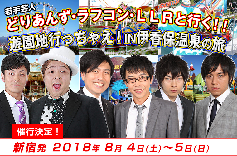 超若手芸人どりあんず・ラフコン・LLRと行く!!
遊園地行っちゃえ!IN伊香保温泉の旅